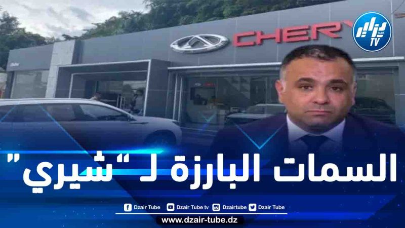 مدير “شيري الجزائر” أيمن شريط يكشف عن استراتيجية التسويق المباشر ويعلن عن تاريخ بداية بيع سيارات العلامة الصينية