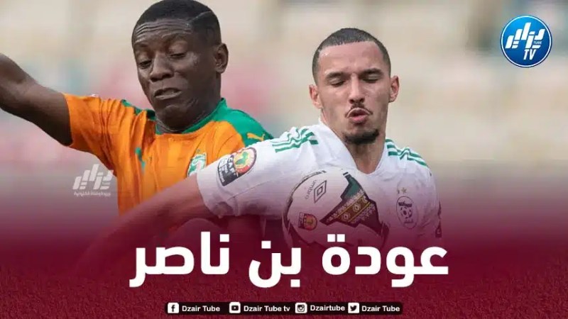 بن ناصر مرشح بـقوة للعودة إلى المنتخب الجزائري خلال بطولة أمم إفريقيا