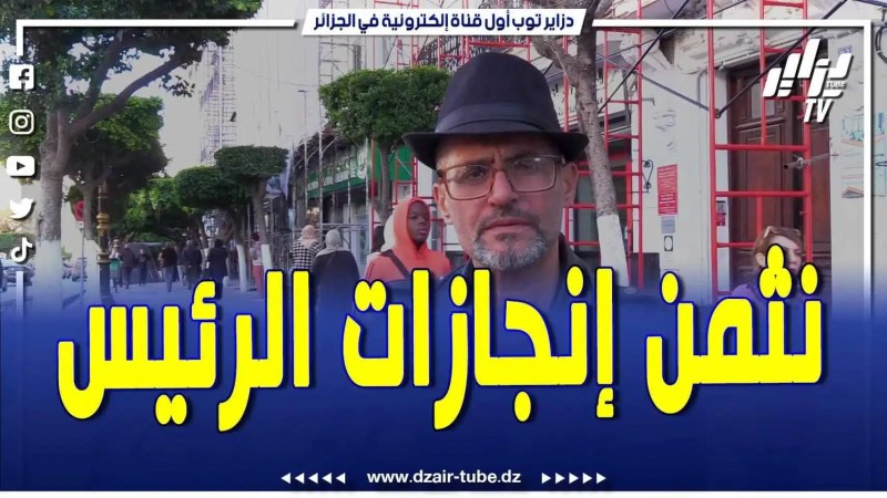 فيديو دزاير توب: أنا نثمن إنجازات الرئيس وغيرنا الأوضاع للأحسن وهاذي هي الأشياء لي عجبتني
