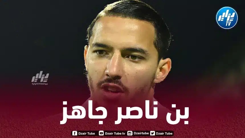 بن ناصر يشارك لأول مرة أساسيا منذ ماي ويؤكد جاهزيته لـ”الكان”