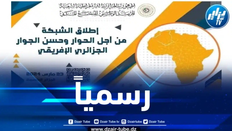 إطلاق الشبكة الجمعوية من أجل الحوار وحسن الجوار الجزائري – الإفريقي 