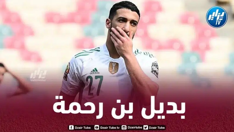 بن رحمة يغيب عن تربص مارس و هذا اللاعب هو الأقرب لتعويضه