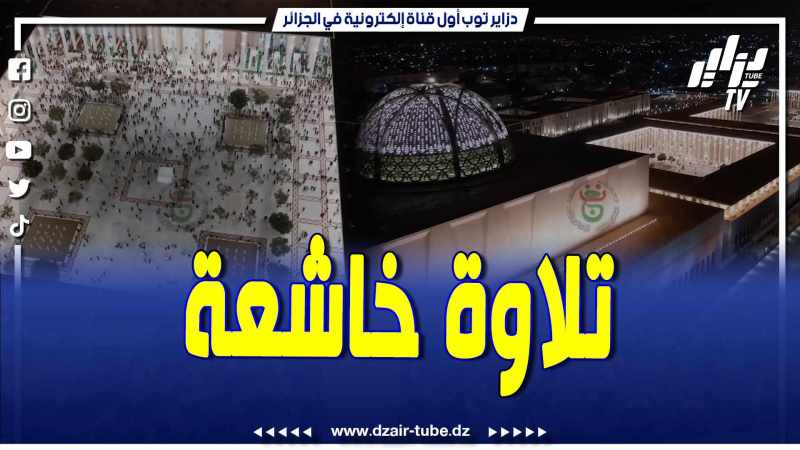 فيديو دزاير توب: تلاوة خاشعة من جامع الجزائر للمقرئ رشيد قوي