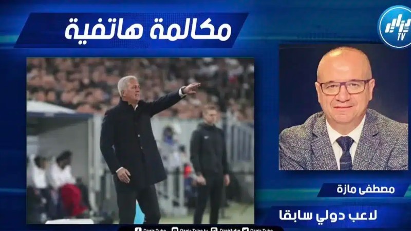 الدولي السابق مصطفى مازة لدزاير توب : بيتكوفيتش ماكانش في البطالة و لو جبنا زيدان كانوا راح يقولو هاد الهدرة