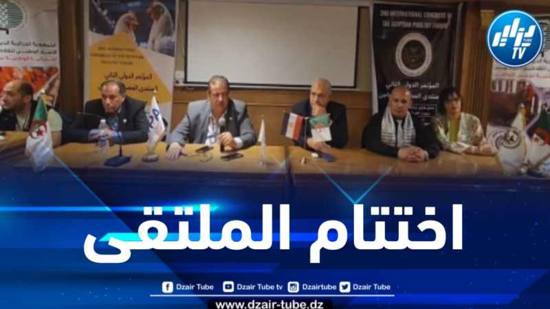 بمشاركة جزائرية فعالة… اختتام فعاليات القمة العربية الأولى لمربي الدواجن بمصر 