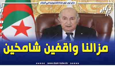 فيديو دزاير توب: الرئيس تبون يفحم المتربصين بالجزائر..”مزلنا واقفين شامخين وماعياو يقولوا دوك هنا يطيحوا”