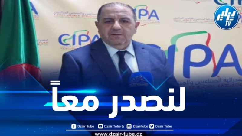 رئيس سيپا يبرز لدزاير توب دور الجمارك والجامعة الجزائرية في الرفع من قيمة الصادرات