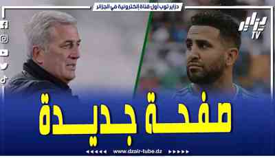 فيديو دزاير توب: تقرير رياضي… تعرف على تفاصيل اللقاء الحاسم بين فلاديمير بيتكوفيتش ورياض محرز