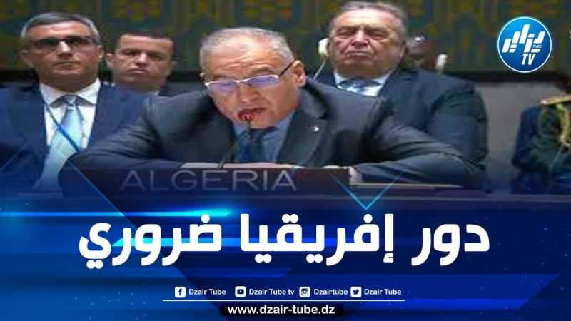 الجزائر ترافع من أجل رفع الظلم التاريخي عن إفريقيا بفعل غياب التمثيل الفعال لها في مجلس الأمن