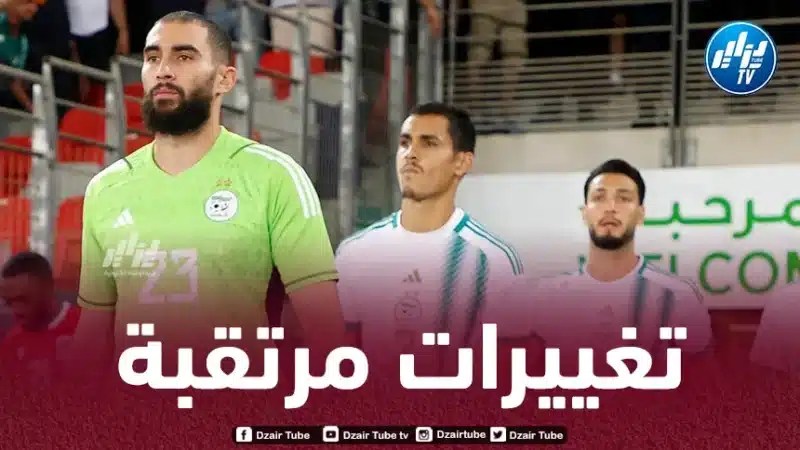 ثورة مرتقبة على مستوى تشكيلة الخضر أمام ليبيريا