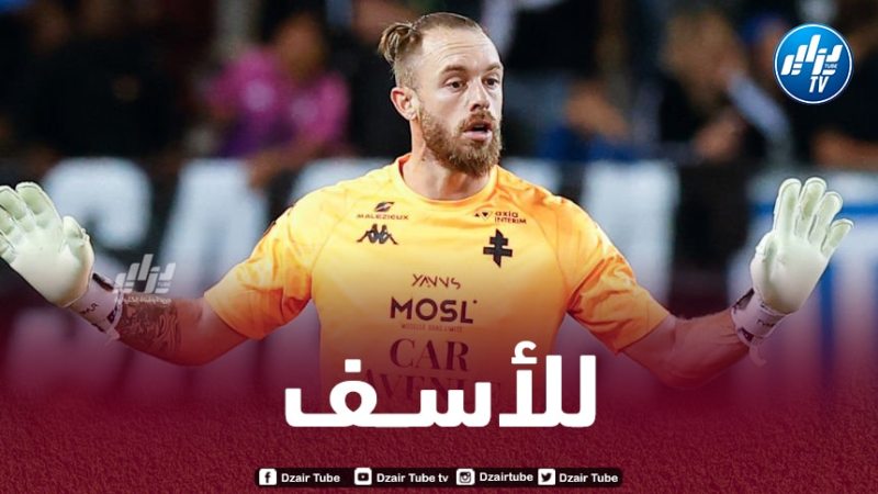 حارس “الخضر” ارتكب ثاني خطأ فادح في ظرف 10 أيام…أوكيــــدجة يعيش كابوســــــــــا مع ميتـــــــــز الفرنسي