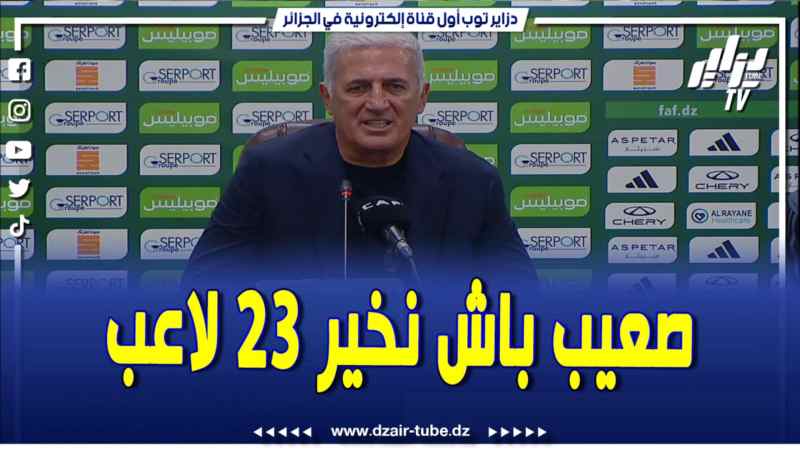 فيديو دزاير توب: بيتكوفيتش بعد الفوز العريض .. عندي بين 30 و50 لاعب نثيق فيهم وراح يكون صعيب علي باش نختار 23 لاعب