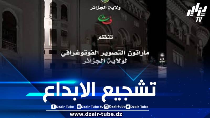 إطلاق مسابقة ماراتون التصوير الفوتوغرافي لولاية الجزائر
