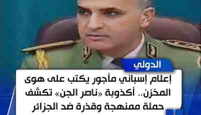 إعلام إسباني مأجور يكتب على هوى المخزن.. أكذوبة «ناصر الجن» تكشف حملة ممنهجة وقذرة ضد الجزائر