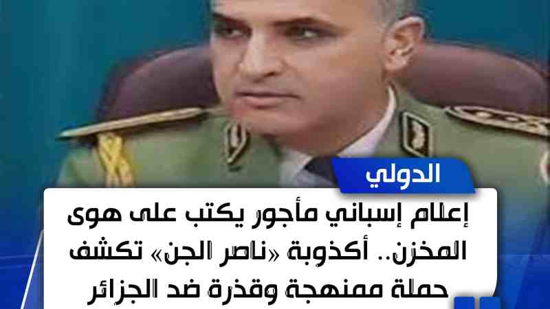 إعلام إسباني مأجور يكتب على هوى المخزن.. أكذوبة «ناصر الجن» تكشف حملة ممنهجة وقذرة ضد الجزائر