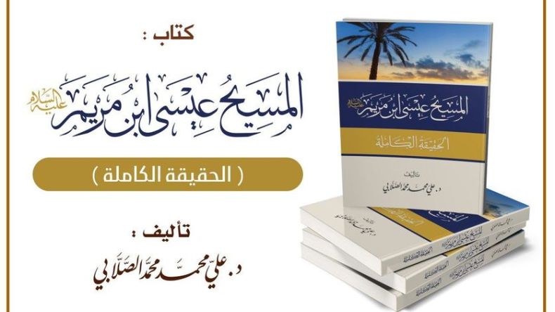 المسيح عيسى ابن مريم: الحقيقة الكاملة.. كتاب للمؤرّخ علي محمد الصلابي