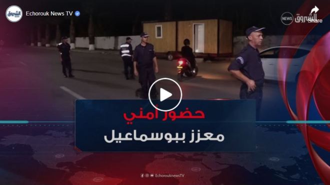 تعزيز الحضور الأمني في بلدية بوسماعيل وسط استحسان المواطنين