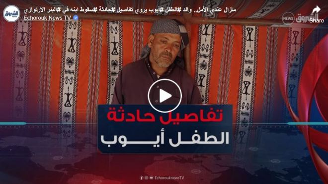 مازال عندي الأمل.. والد  الطفل أيوب يروي تفاصيل حادثة سقوط ابنه في البئر الارتوازي