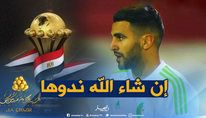 محرز: ” تحيا الجزائر..إن شاء الله نتوج بكأس إفريقيا”
