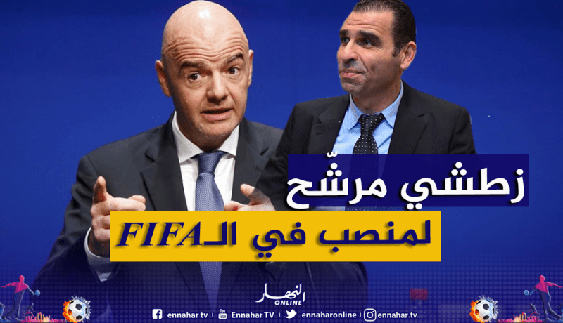 زطشي: “الجزائر هي المرشحة لعضوية المكتب التنفيذي للفيفا”