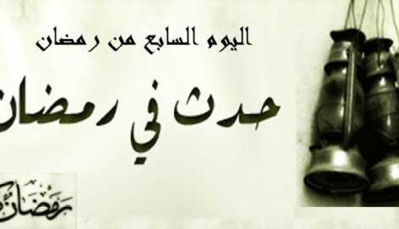 التاريخ الإسلامي.. هذا ما حدث في اليوم السابع من رمضان