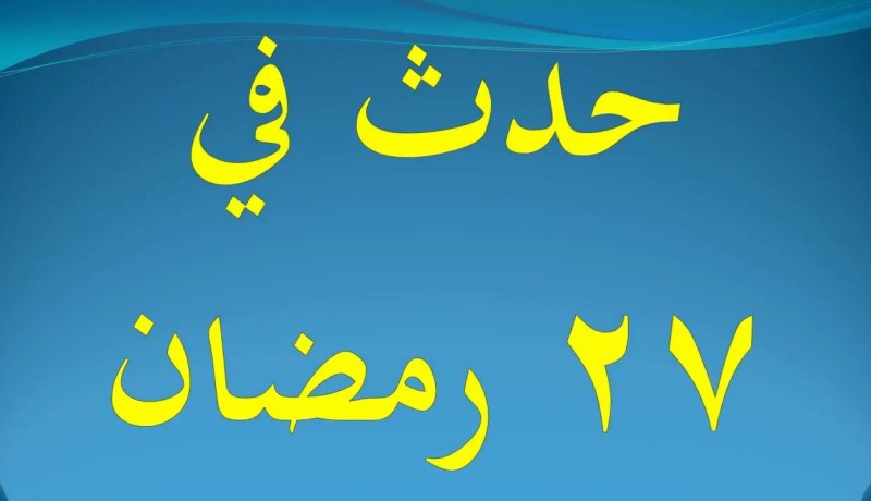 التاريخ الاسلامي.. حدث في 27 رمضان