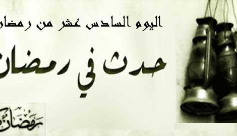 التاريخ الإسلامي.. حدث في مثل هذا اليوم 16 رمضان