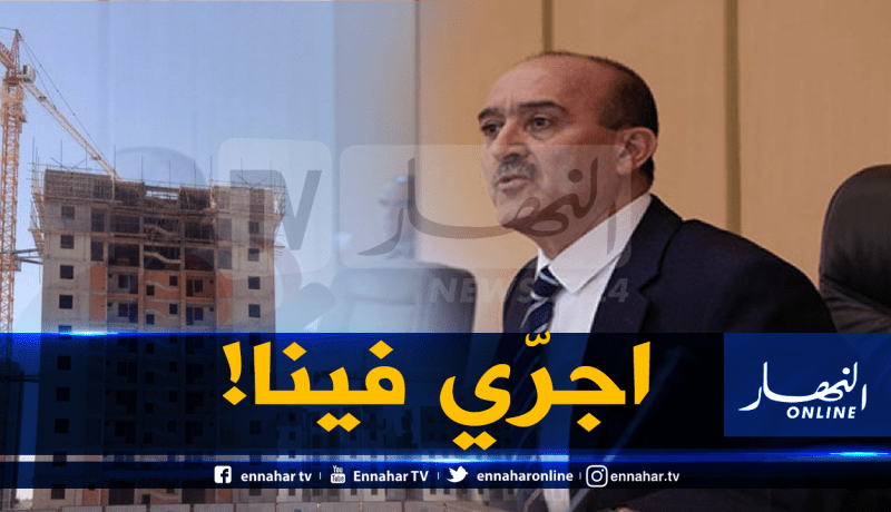وزير السكن ..لا يمكن منح 1000 وحدة سكنية لمقاول واحد!