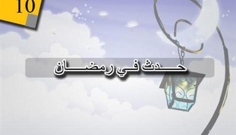التاريخ الإسلامي.. هذا ما حدث في 10 رمضان