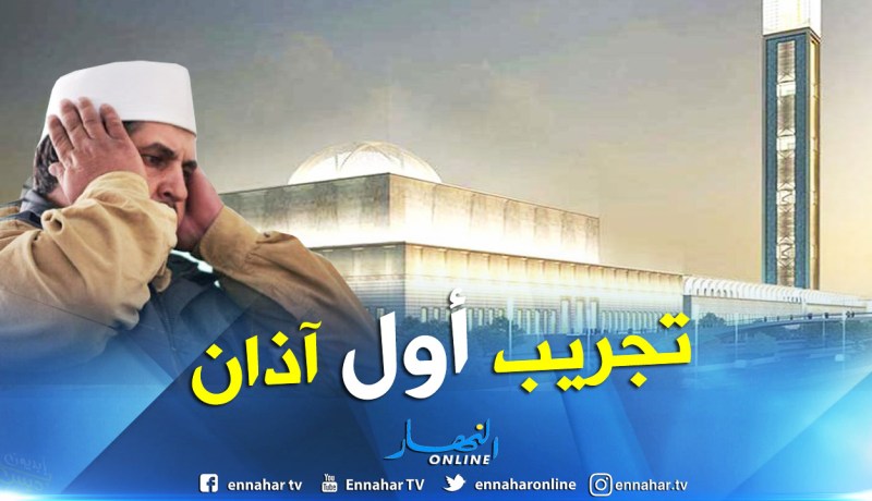 بالفيديو.. صوت الآذان يرفع لأول مرة بمسجد الجزائر الأعظم
