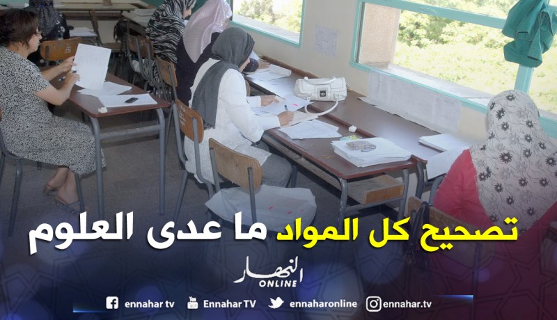 انتهاء التصحيح الثاني اليوم في كل المواد ما عدا العلوم الطبيعية
