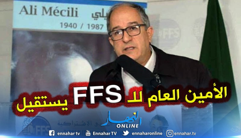 إستقالة الأمين الوطني لحزب FFS بلحسل من منصبه