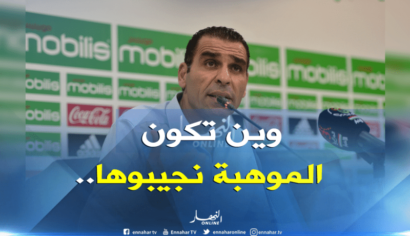 زطشي :”المواهب سنجلبها ولو كانت في أعماق الصحراء”