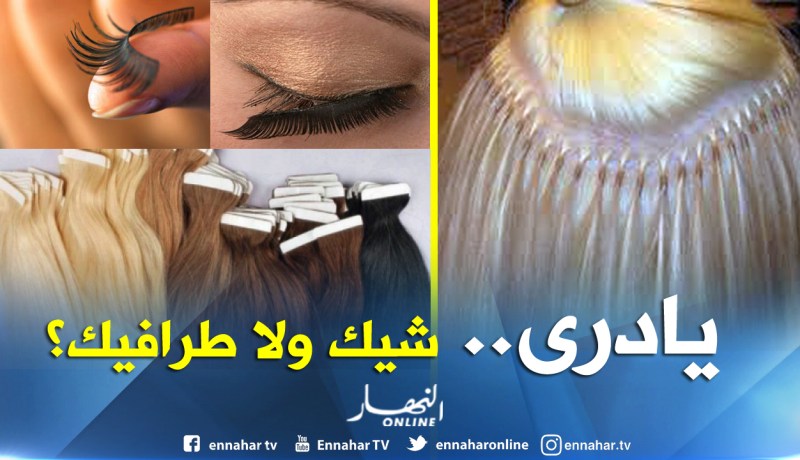 “وصلات الشعر و الرموش” موضة وشيك” ولا “طرافيك”؟