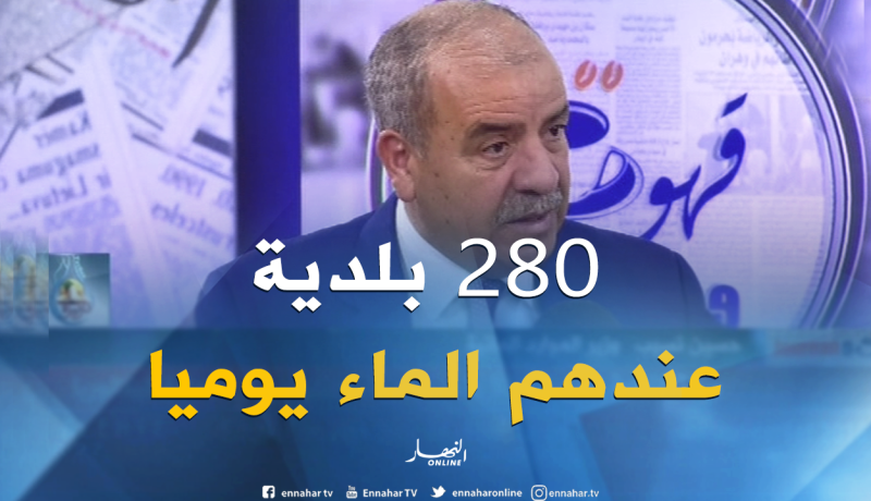 وزير الموارد المائية: 280 بلدية استفادت من توزيع المياه بطريقة يومية