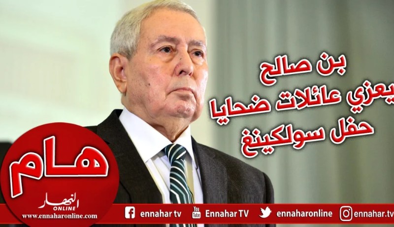 بن صالح يعزي عائلات ضحايا حفل سولكينغ