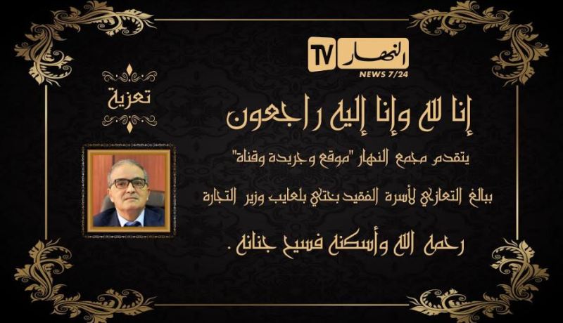 مجمع النهار يعزي عائلة وزير التجارة الراحل بختي بلعايب