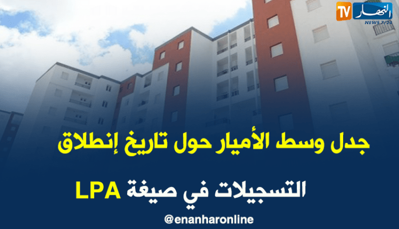 هذه كل تفاصيل “LPA” من التسجيل إلى الحصول على السكن