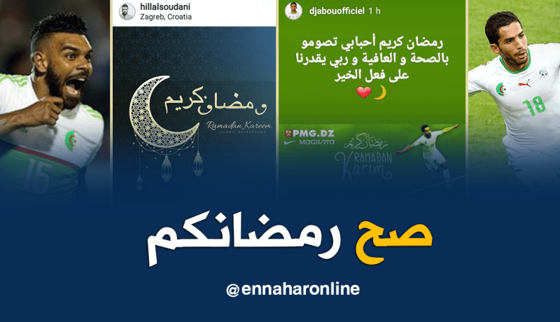 نجوم الخضر يهنؤون الأمة الإسلامية بحلول شهر رمضان