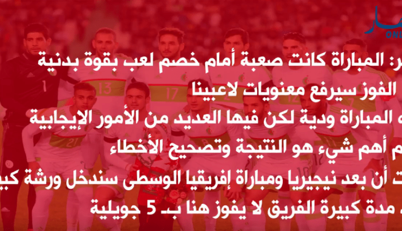 أبرز ما صرح به ماجر بعد المباراة الودية