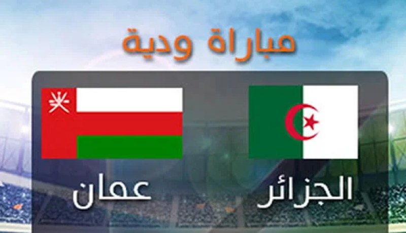 موعد وتوقيت مباراة الجزائر و عمان و القنوات الناقلة