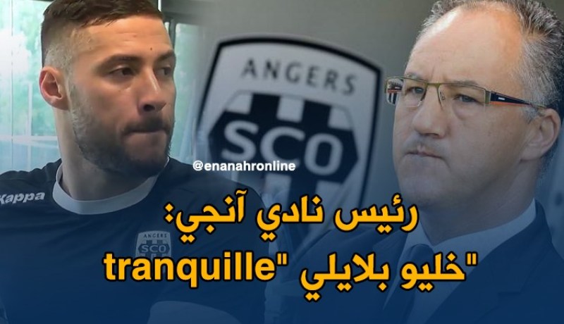 رئيس نادي آنجي:” بلايلي لن يعود للجزائر وسيبقى معنا”