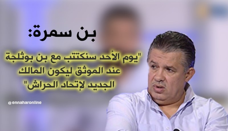 بن سمرة: “بن بوثلجة سيكون المالك الجديد للنادي هذا الأحد”