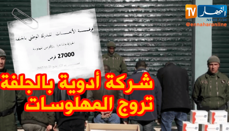 بالفيديو.. شركة لبيع الأدوية تروّج المهلوسات وحجز 27 ألف قرص بالجلفة