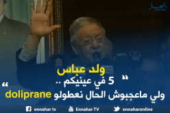 ولد عباس:”5 في عينيكم ..ولي ماعجبوش الحال نعطولو doliprane “