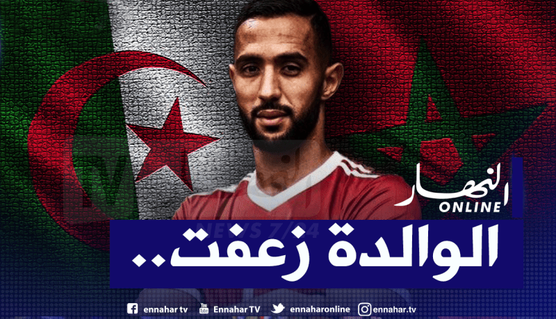 بن عطية :”والدتي جزائرية ولهذا السببت إخترت اللعب للمغرب”