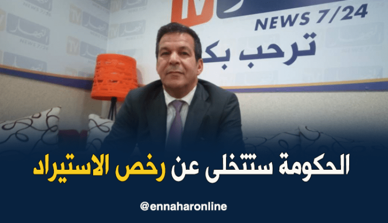 جلاب : ” الحكومة ستتخلّى عن نظام رخص الإستيراد وستعوّضه بآلية الرّسوم الجمركية “