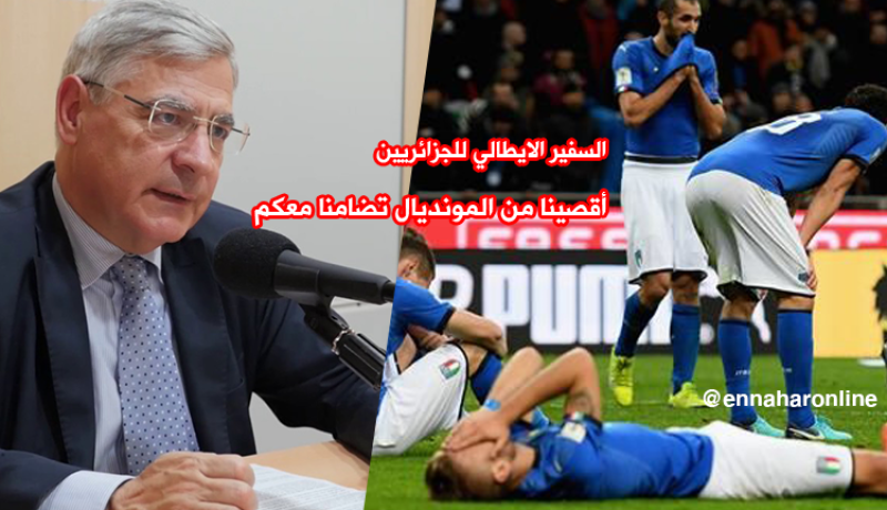 سفير إيطاليا بالجزائر :”أقصينا من المونديال تضامنا مع الجزائر” !!