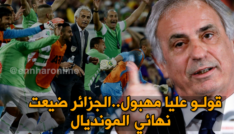 حليلوزيتش :”هكذا ضعيت الجزائر فُرصة لعب نهائي المونديال”