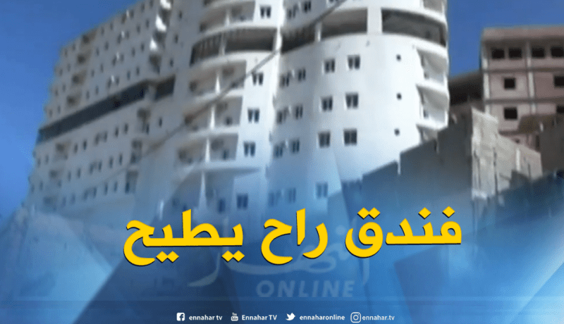 فندق من 11 طابقا مهدد بالسقوط بسبب الهدم العشوائي بعين تيموشنت